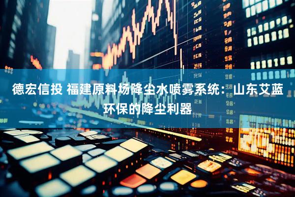 德宏信投 福建原料场降尘水喷雾系统：山东艾蓝环保的降尘利器