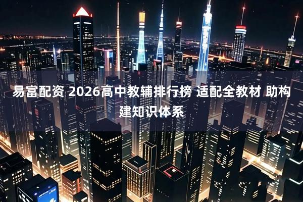易富配资 2026高中教辅排行榜 适配全教材 助构建知识体系