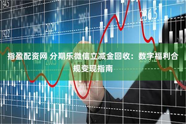 指盈配资网 分期乐微信立减金回收：数字福利合规变现指南