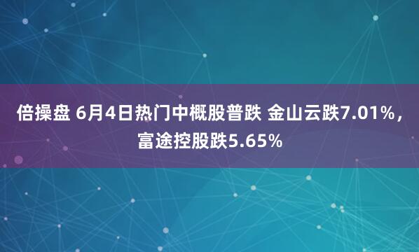 倍操盘 6月4日热门中概股普跌 金山云跌7.01%，富途控股跌5.65%
