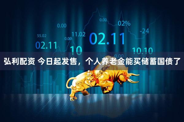 弘利配资 今日起发售，个人养老金能买储蓄国债了