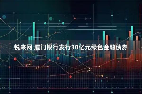 悦来网 厦门银行发行30亿元绿色金融债券